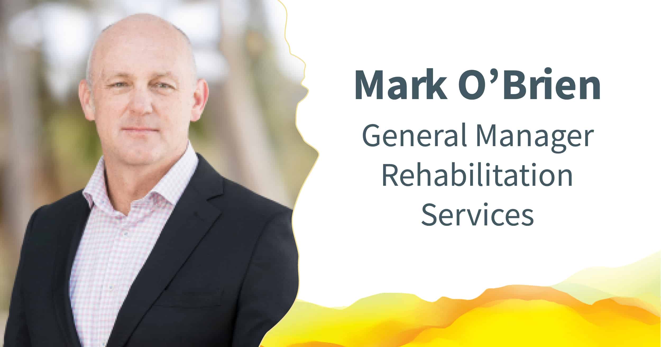 Mark smiling at the camera. Text alongside reads: "Mark O'Brien - General Manager Rehabilitation Services