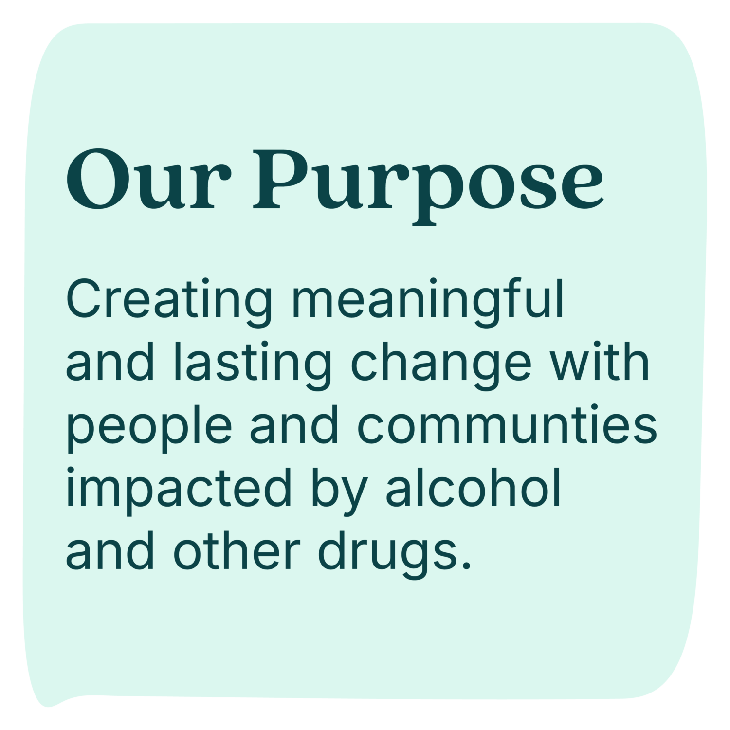 Our Purpose: Creating meaningful and lasting change with people and communities impacted by alcohol and other drugs.